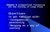 Objectives: To get familiar with: Cosequential processing Merging as a way of sorting Chapter 8 Cosequential Processing and the Sorting of Large Files.