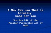 A New Tax Law That is Actually Good For You Section 844 of the Pension Protection Act of 2006.