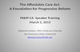 The Affordable Care Act: A Foundation for Progressive Reform PNHP-CA Speaker Training March 2, 2013 Deborah LeVeen, PhD, Professor Emerita San Francisco.