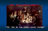 The Enlightenment EQ: How do new ideas spark change? EQ: How do new ideas spark change?