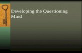 Developing the Questioning Mind The Quality Of Our Thinking is Given in The Quality of Our Questions.