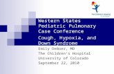 Western States Pediatric Pulmonary Case Conference Cough, Hypoxia, and Down Syndrome Emily DeBoer, MD The Children’s Hospital University of Colorado September.