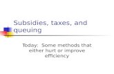 Subsidies, taxes, and queuing Today: Some methods that either hurt or improve efficiency.