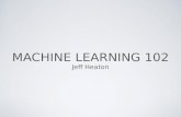 MACHINE LEARNING 102 Jeff Heaton. Data Scientist, RGA PhD Student, Computer Science Author jheaton@rgare.com.