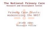 The National Primary Care Research and Development Centre Primary Care Trusts: modernising the NHS? Diane Jones Research Fellow.