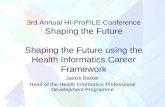 3rd Annual HI-ProFILE Conference Shaping the Future Shaping the Future using the Health Informatics Career Framework Jackie Barker Head of the Health Informatics.