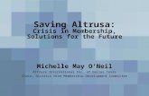 Saving Altrusa: Crisis in Membership, Solutions for the Future Michelle May O’Neil Altrusa International Inc. of Dallas Texas Chair, District Nine Membership.