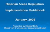 Riparian Areas Regulation Implementation Guidebook January, 2006 Presented by Michael Roth Ministry of Environment, Ecosystems Branch.