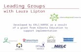 Leading Groups with Laura Lipton Developed by ERLC/ARPDC as a result of a grant from Alberta Education to support implementation.