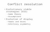 Conflict resolution Evolutionary stable strategies (ESS) –Game theory –Assumptions Evolution of display –Hawks and doves –Arbitrary asymmetry.