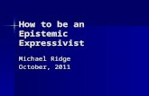 How to be an Epistemic Expressivist Michael Ridge October, 2011.