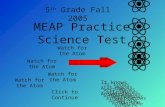 MEAP Practice Science Test Watch for the Atom It knows ALL the Answers Watch for the Atom It knows ALL the Answers Click to Continue 5 th Grade Fall 2005.