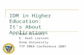 IDM in Higher Education: It’s About Applications Mike Richichi E. Axel Larsson Drew University TTP EMEA Conference 2007.