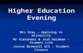 Higher Education Evening Mrs Gray – Applying to University Mr Alexander & Josh Hardman – Student Life Janine Brownell UCS – Student Finance.