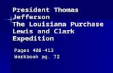 President Thomas Jefferson The Louisiana Purchase Lewis and Clark Expedition Pages 408-413 Workbook pg. 72.