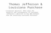 Thomas Jefferson & Louisiana Purchase Essential Question: What were the benefits and consequences of President Jefferson’s decision to buy New Orleans.