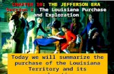 CHAPTER 10: THE JEFFERSON ERA Section 2: The Louisiana Purchase and Exploration Today we will summarize the purchase of the Louisiana Territory and its.