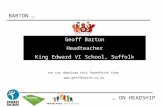 BARTON … … ON HEADSHIP Geoff Barton Headteacher King Edward VI School, Suffolk You can download this PowerPoint from .
