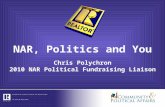 NAR, Politics and You Chris Polychron 2010 NAR Political Fundraising Liaison.