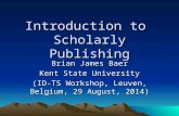 Introduction to Scholarly Publishing Brian James Baer Kent State University (ID-TS Workshop, Leuven, Belgium, 29 August, 2014)