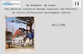 My Neighbor, My Enemy: How American Colonists Became Loyalists and Patriots An Online Professional Development Seminar WELCOME.