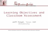 Western Michigan University, 18 September 2003, Kalamazoo, Michigan Learning Objectives and Classroom Assessment Jeff Froyd, Texas A&M University.