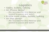 Logistics Slides, bullets, talking An iPhone demo* Pre recorded for this Webinar and posted to pause and watch A little more slides, bullets, talking An.