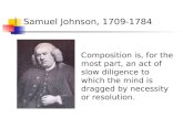 Samuel Johnson, 1709-1784 Composition is, for the most part, an act of slow diligence to which the mind is dragged by necessity or resolution.