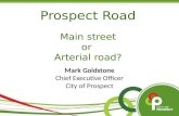 Prospect Road Main street or Arterial road? Mark Goldstone Chief Executive Officer City of Prospect.