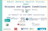 Adult Dental Health Survey 2009 Disease and Urgent Conditions Professor Nigel Pitts on behalf of the ADHS consortium.