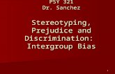1 PSY 321 Dr. Sanchez Stereotyping, Prejudice and Discrimination: Intergroup Bias.