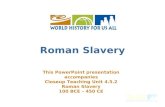 Roman Slavery This PowerPoint presentation accompanies Closeup Teaching Unit 4.5.2 Roman Slavery 100 BCE – 450 CE.