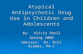 Atypical Antipsychotic Drug Use in Children and Adolescents By: Alicia Shell Spring 2008 Advisor: Dr. Bill Grimes, PA-C.