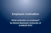 Employee motivation What motivates an employee? By Kimmo Rantonen University of Jyväskylä 2012.