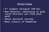 Overview 4 th largest religion 350 mil. Non-theistic– believing in gods could distract you from your path About personal journey Many schools of Buddhism.