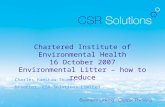 Chartered Institute of Environmental Health 16 October 2007 Environmental Litter – how to reduce Charles Hamshaw-Thomas Director, CSR Solutions Limited.