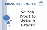 G RANT W RITING T IPS So You Want to Write a Grant?