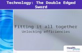 Technology: The Double Edged Sword Fitting it all together Unlocking efficiencies.