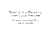 Grant Writing Workshop AmeriCorps Members Presented by Kathryn Ross March 10, 2015.