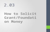 2.03 How to Solicit Grant/Foundation Money. Grants and Foundations Grant - non-repayable funds disbursed by one party; often a government department,