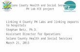 Solano County Health and Social Services PH Lab HIE project Linking 4 County PH Labs and linking reports to hospitals Stephan Betz, Ph.D. Assistant Director.