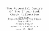 The Potential Demise Of The Inter-Bank Check Collection System Presentation To The Float Roundtable Robert Ballen Schwartz & Ballen LLP June 15, 2006.