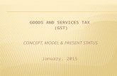 GOODS AND SERVICES TAX (GST) CONCEPT, MODEL & PRESENT STATUS January, 2015.