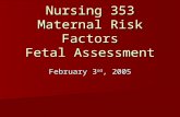 Nursing 353 Maternal Risk Factors Fetal Assessment February 3 rd, 2005.