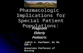 Pharmacologic Implications for Special Patient Populations: PregnantElderlyPediatric Judith A. Kaufmann, Dr PH, FNP-C Associate Professor of Nursing Robert.