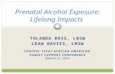 YOLANDA ROSS, LBSW LEAH DAVIES, LMSW CENTRAL TEXAS AFRICAN AMERICAN FAMILY SUPPORT CONFERENCE MARCH 27, 2015 Prenatal Alcohol Exposure: Lifelong Impacts.
