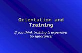 Orientation and Training If you think training is expensive, try ignorance!