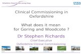 Clinical Commissioning in Oxfordshire What does it mean for Goring and Woodcote ? Dr Stephen Richards Chief Executive Oxfordshire Clinical Commissioning.