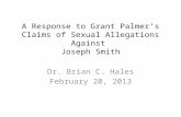 A Response to Grant Palmer’s Claims of Sexual Allegations Against Joseph Smith Dr. Brian C. Hales February 20, 2013.