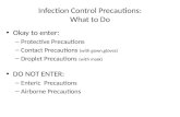 Infection Control Precautions: What to Do Okay to enter: – Protective Precautions – Contact Precautions (with gown,gloves) – Droplet Precautions (with.